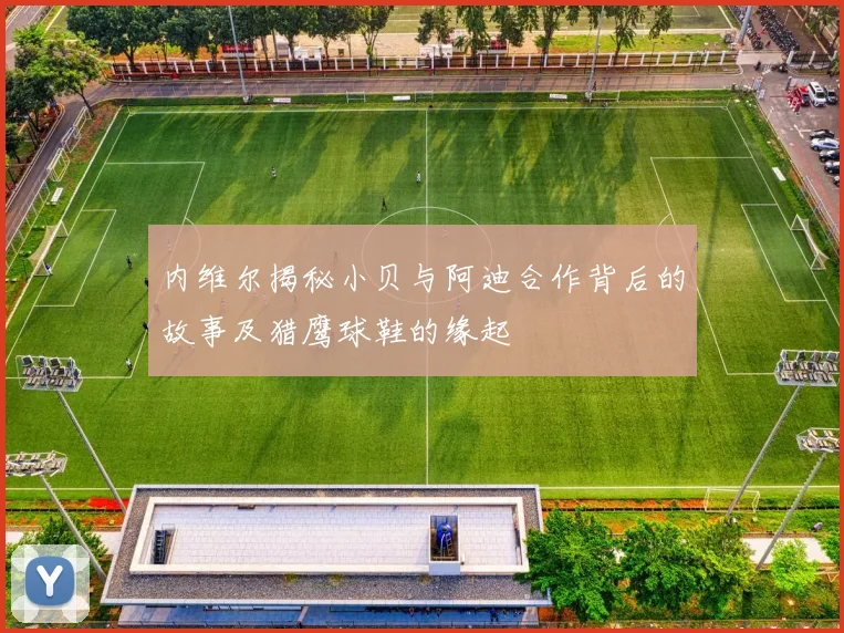 内维尔揭秘小贝与阿迪合作背后的故事及猎鹰球鞋的缘起