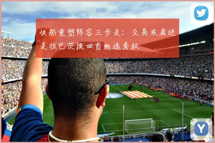 快船重塑阵容三步走:交易浓眉送走祖巴茨换回首轮选秀权