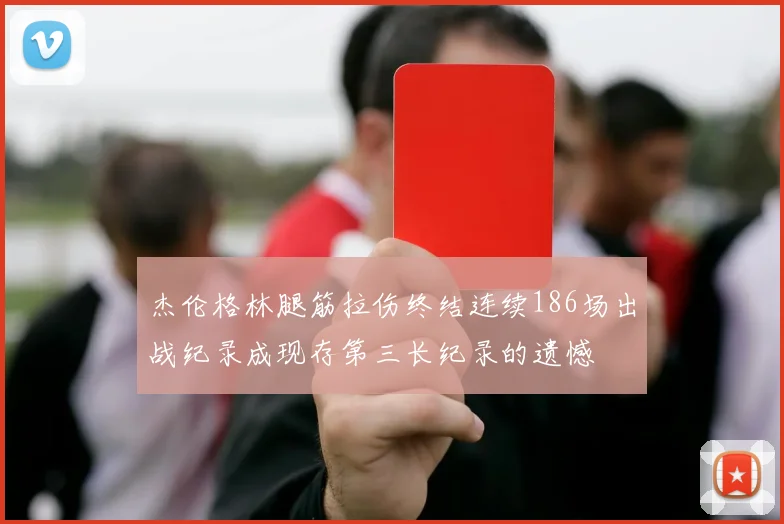 杰伦格林腿筋拉伤终结连续186场出战纪录成现存第三长纪录的遗憾