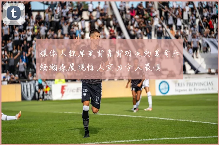 媒体人称库里背靠背对决约基奇和杨瀚森展现惊人实力令人畏惧