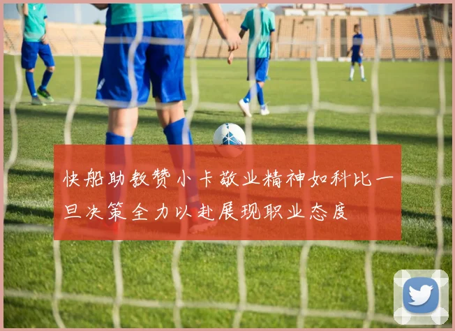 快船助教赞小卡敬业精神如科比一旦决策全力以赴展现职业态度