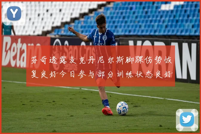 芬奇透露麦克丹尼尔斯脚踝伤势恢复良好今日参与部分训练状态良好