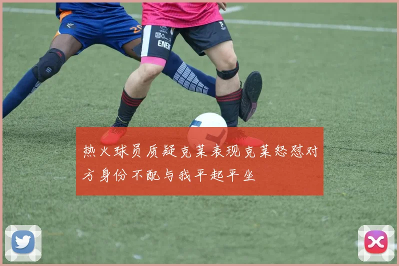 热火球员质疑克莱表现克莱怒怼对方身份不配与我平起平坐