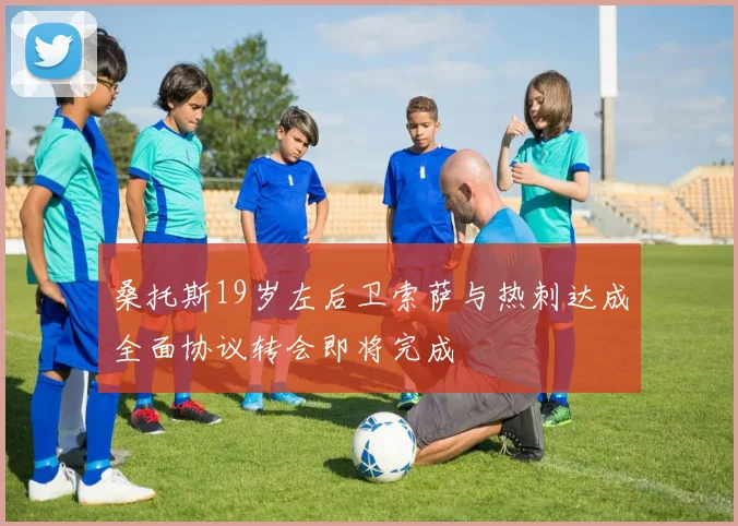 桑托斯19岁左后卫索萨与热刺达成全面协议转会即将完成