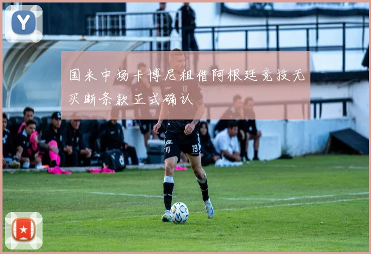 国米中场卡博尼租借阿根廷竞技无买断条款正式确认