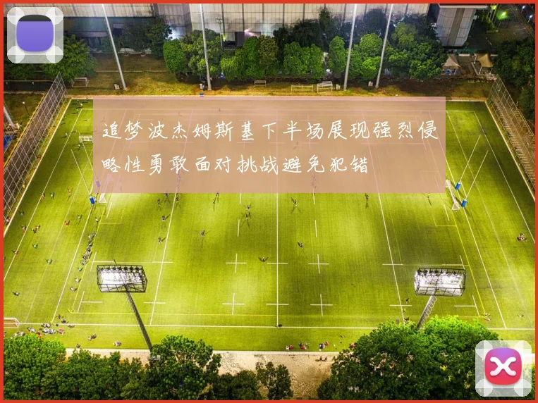 追梦波杰姆斯基下半场展现强烈侵略性勇敢面对挑战避免犯错
