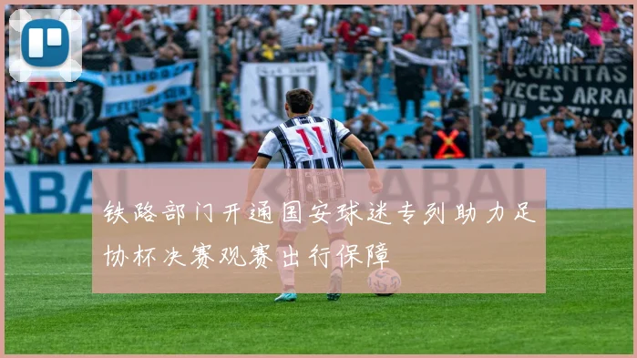 铁路部门开通国安球迷专列助力足协杯决赛观赛出行保障