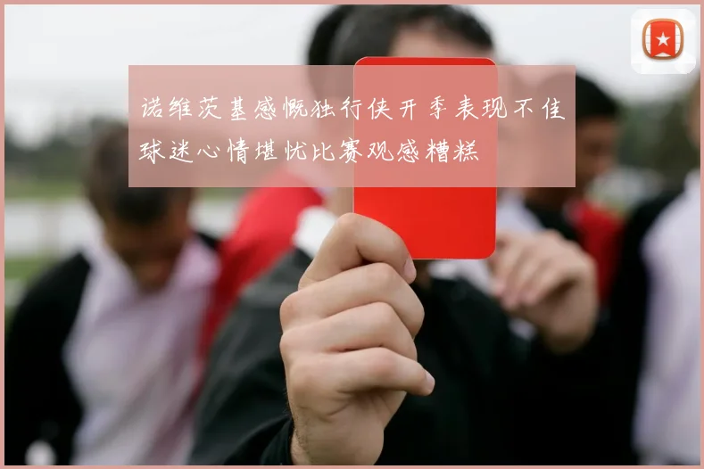 诺维茨基感慨独行侠开季表现不佳球迷心情堪忧比赛观感糟糕