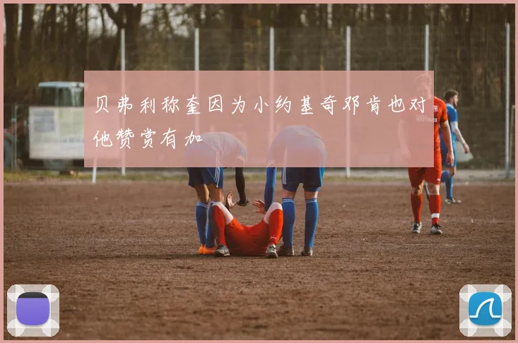 贝弗利称奎因为小约基奇邓肯也对他赞赏有加