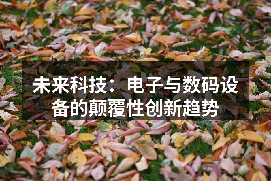 未来科技：电子与数码设备的颠覆性创新趋势