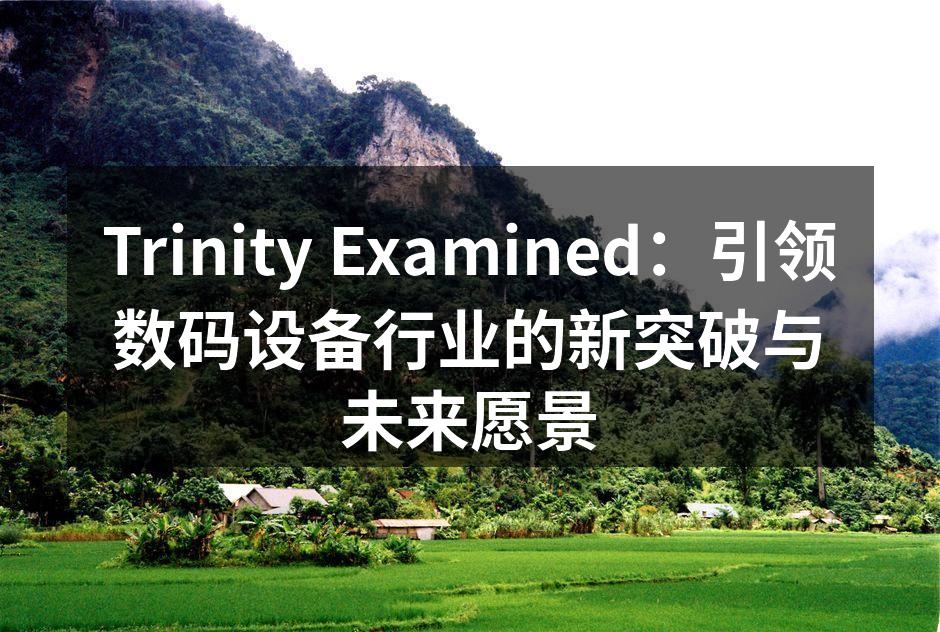 Trinity Examined：引领数码设备行业的新突破与未来愿景