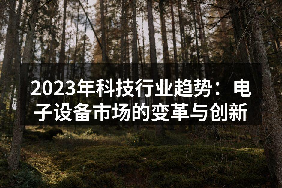 2023年科技行业趋势：电子设备市场的变革与创新